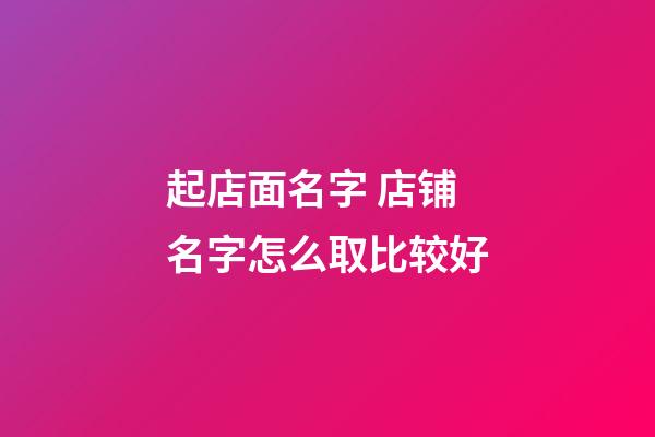 起店面名字 店铺名字怎么取比较好-第1张-店铺起名-玄机派